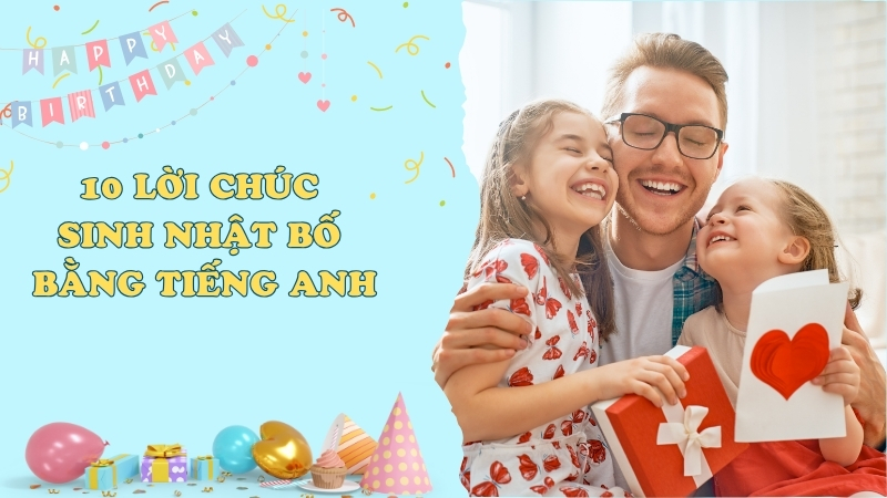 Tổng hợp 10 lời chúc sinh nhật bố bằng tiếng Anh tình cảm