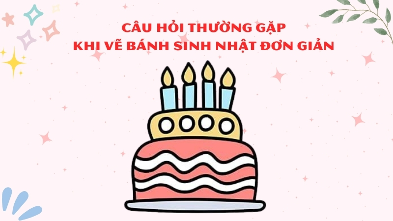 Câu hỏi thường gặp khi vẽ bánh sinh nhật đơn giản