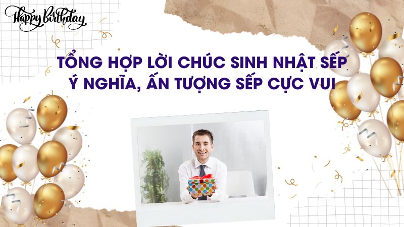 Tổng Hợp Lời Chúc Sinh Nhật Sếp Ý Nghĩa, Ấn Tượng Sếp Cực Vui