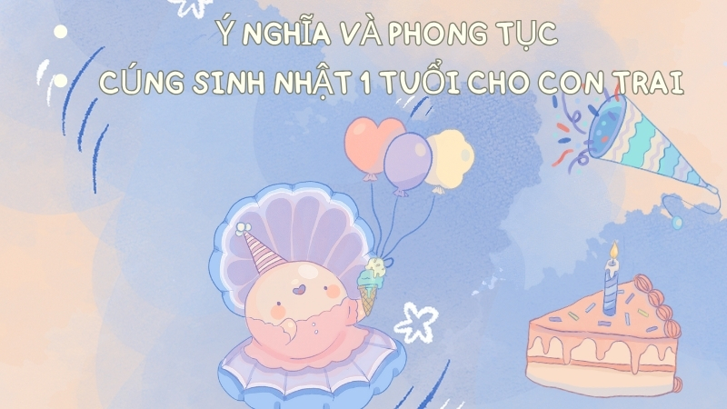 Ý nghĩa và phong tục cúng sinh nhật 1 tuổi cho con trai