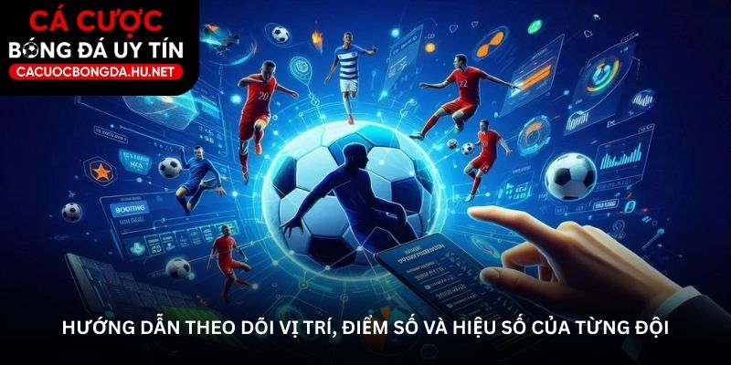 Hướng dẫn theo dõi vị trí, điểm số và hiệu số của từng đội