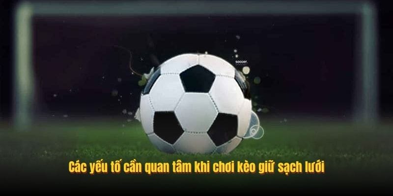 Các yếu tố cần quan tâm khi chơi kèo giữ sạch lưới