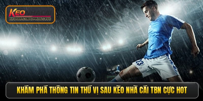 Khám phá thông tin thú vị sau kèo nhà cái TBN cực hot