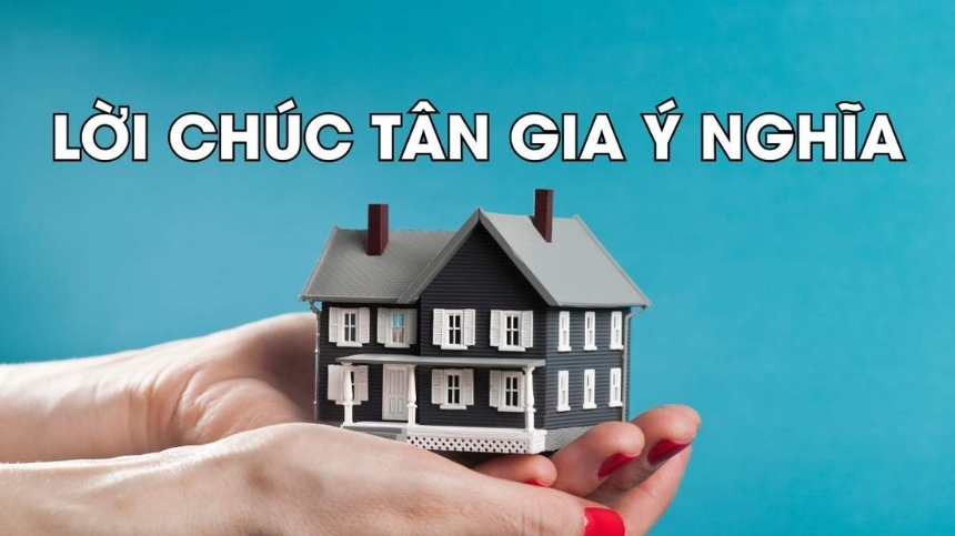 Lời chúc tân gia ngắn gọn - ý nghĩa