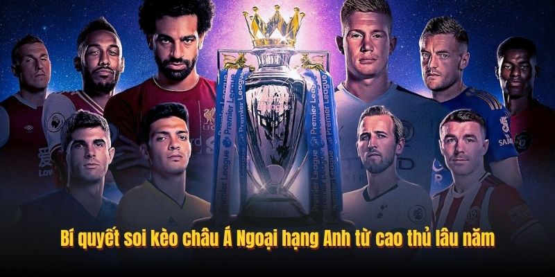 Bí quyết soi kèo châu Á Ngoại hạng Anh từ cao thủ lâu năm