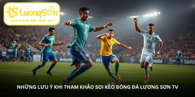 Những lưu ý khi tham khảo Soi kèo bóng đá Lương Sơn TV