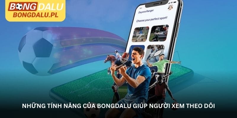 Những tính năng của Bongdalu giúp người xem theo dõi