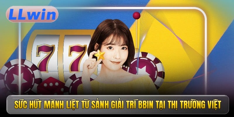 Sức hút mãnh liệt từ sảnh giải trí BBIN tại thị trường Việt