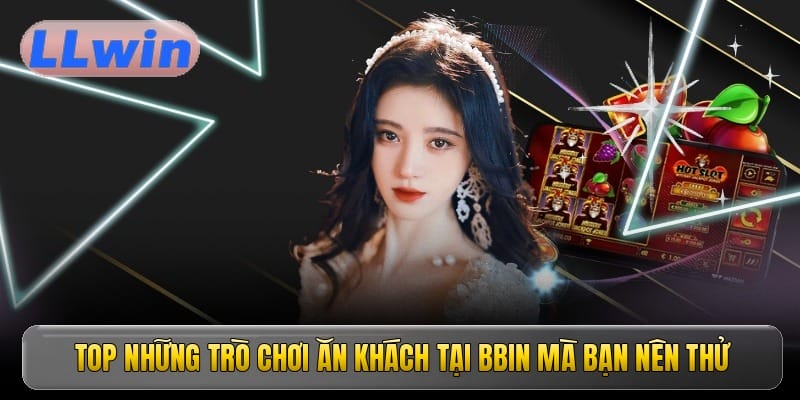 Top những trò chơi ăn khách tại BBIN mà bạn nên thử
